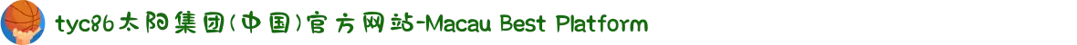 tyc86太阳集团(中国)官方网站-Macau Best Platform